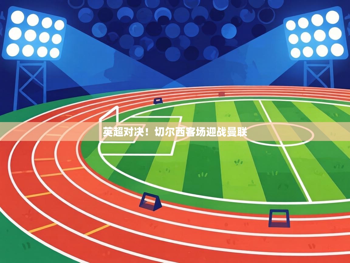 英超对决！切尔西客场迎战曼联  第1张
